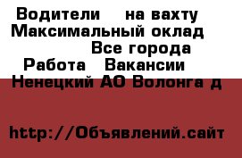 Водители BC на вахту. › Максимальный оклад ­ 99 000 - Все города Работа » Вакансии   . Ненецкий АО,Волонга д.